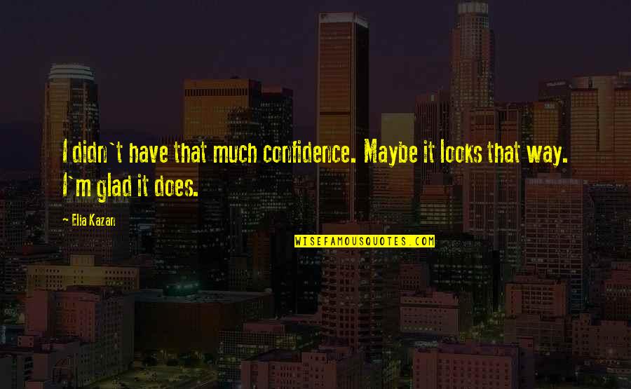 Glad Quotes By Elia Kazan: I didn't have that much confidence. Maybe it