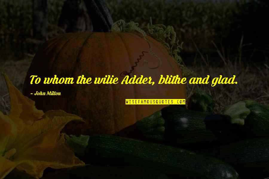 Glad Quotes By John Milton: To whom the wilie Adder, blithe and glad. Glad Quotes By John Milton: To whom the wilie Adder, blithe and glad.
