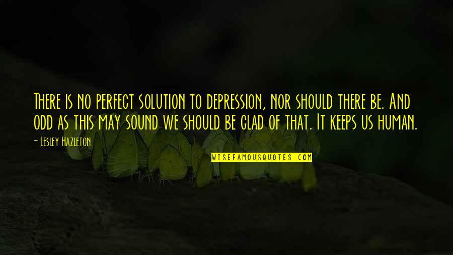 Glad Quotes By Lesley Hazleton: There is no perfect solution to depression, nor Glad Quotes By Lesley Hazleton: There is no perfect solution to depression, nor