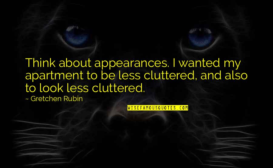 Glad Rags Quotes By Gretchen Rubin: Think about appearances. I wanted my apartment to Glad Rags Quotes By Gretchen Rubin: Think about appearances. I wanted my apartment to