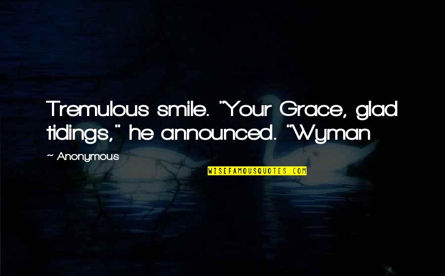 Glad Tidings Quotes By Anonymous: Tremulous smile. "Your Grace, glad tidings," he announced.