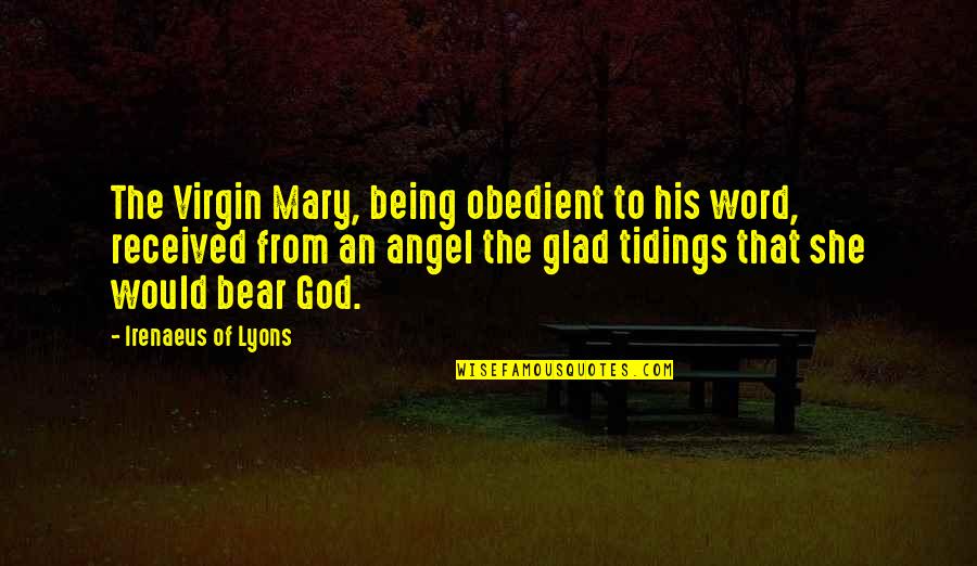 Glad Tidings Quotes By Irenaeus Of Lyons: The Virgin Mary, being obedient to his word,