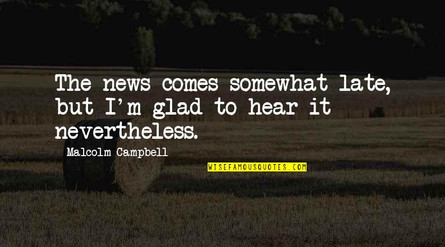 Glad To Hear From You Quotes By Malcolm Campbell: The news comes somewhat late, but I'm glad Glad To Hear From You Quotes By Malcolm Campbell: The news comes somewhat late, but I'm glad
