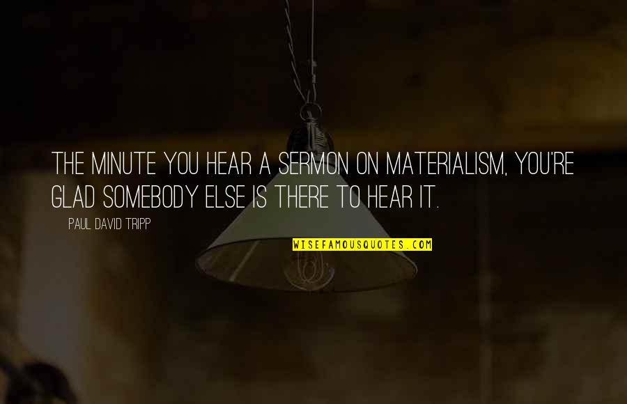 Glad To Hear From You Quotes By Paul David Tripp: The minute you hear a sermon on materialism, Glad To Hear From You Quotes By Paul David Tripp: The minute you hear a sermon on materialism,