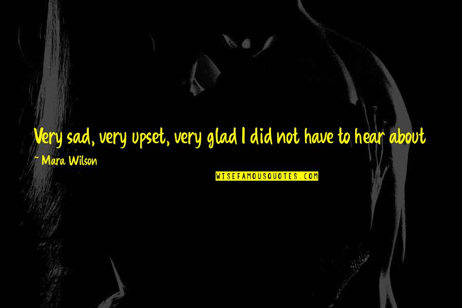 Glad To Hear It Quotes By Mara Wilson: Very sad, very upset, very glad I did