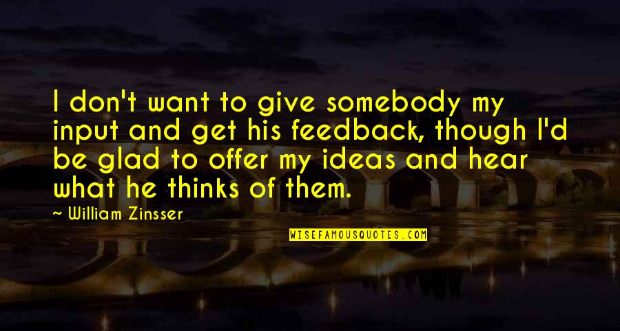 Glad To Hear It Quotes By William Zinsser: I don't want to give somebody my input
