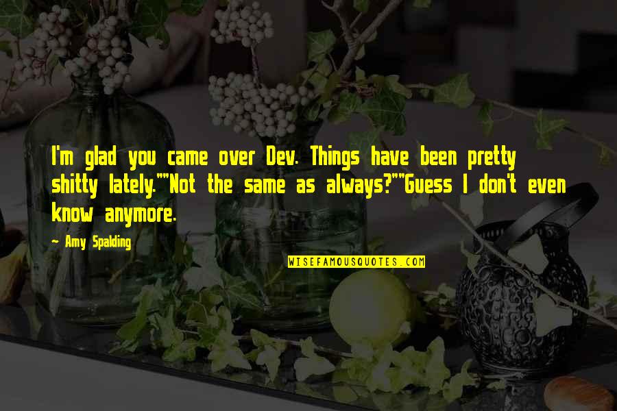 Glad To Know You Quotes By Amy Spalding: I'm glad you came over Dev. Things have