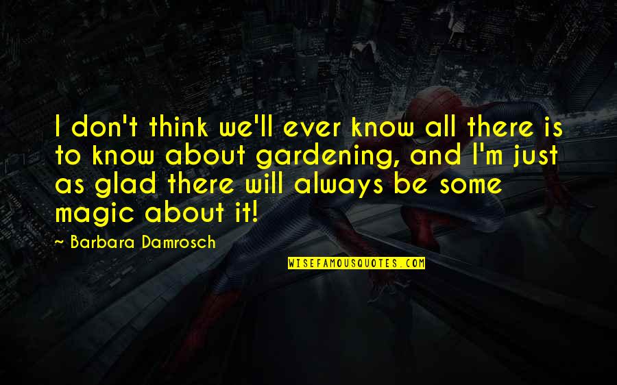 Glad To Know You Quotes By Barbara Damrosch: I don't think we'll ever know all there