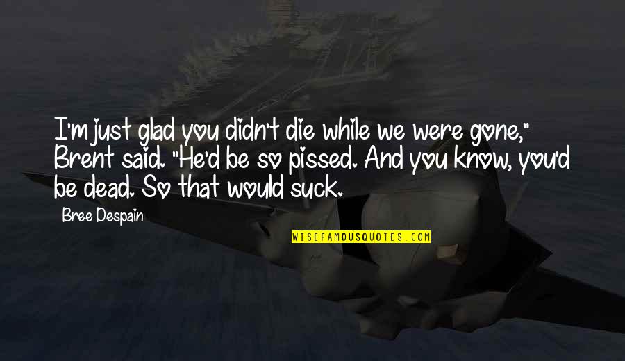 Glad To Know You Quotes By Bree Despain: I'm just glad you didn't die while we