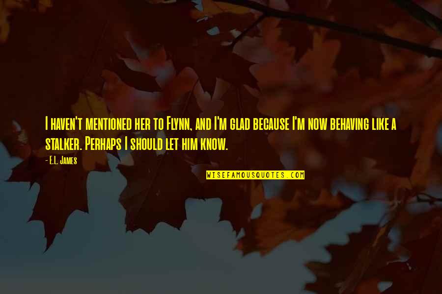 Glad To Know You Quotes By E.L. James: I haven't mentioned her to Flynn, and I'm