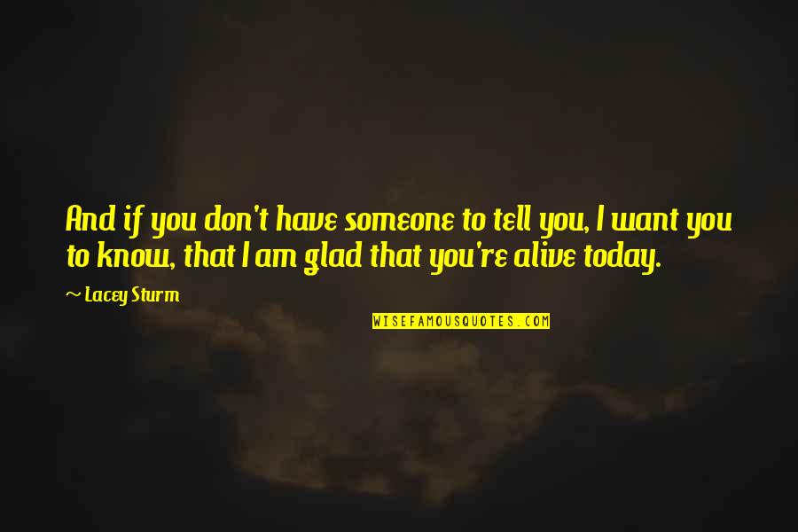 Glad To Know You Quotes By Lacey Sturm: And if you don't have someone to tell