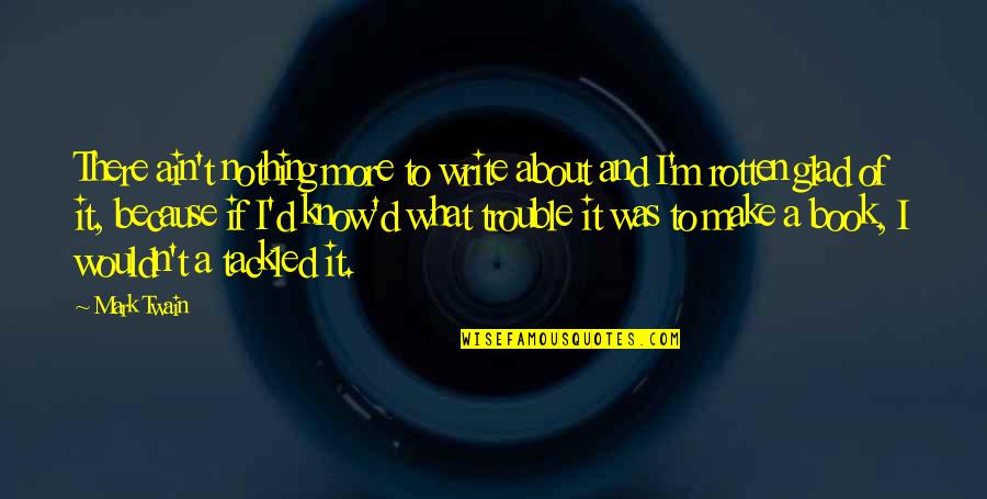 Glad To Know You Quotes By Mark Twain: There ain't nothing more to write about and