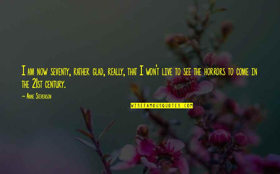Glad To See You Quotes By Anne Stevenson: I am now seventy, rather glad, really, that Glad To See You Quotes By Anne Stevenson: I am now seventy, rather glad, really, that