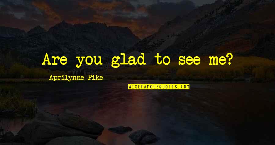 Glad To See You Quotes By Aprilynne Pike: Are you glad to see me? Glad To See You Quotes By Aprilynne Pike: Are you glad to see me?
