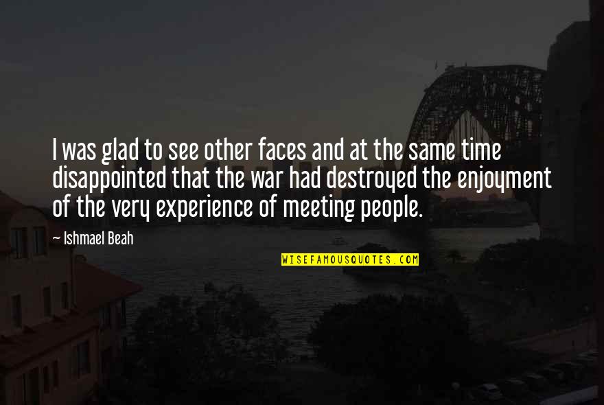 Glad To See You Quotes By Ishmael Beah: I was glad to see other faces and Glad To See You Quotes By Ishmael Beah: I was glad to see other faces and