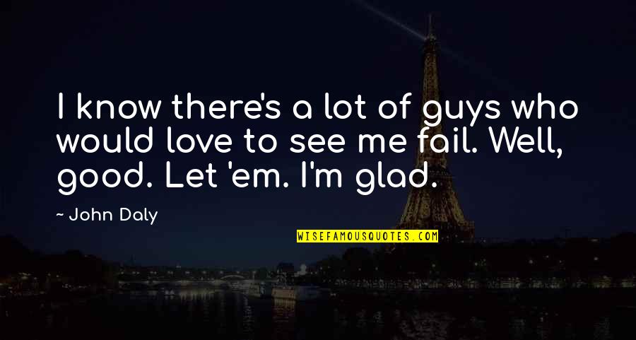 Glad To See You Quotes By John Daly: I know there's a lot of guys who Glad To See You Quotes By John Daly: I know there's a lot of guys who