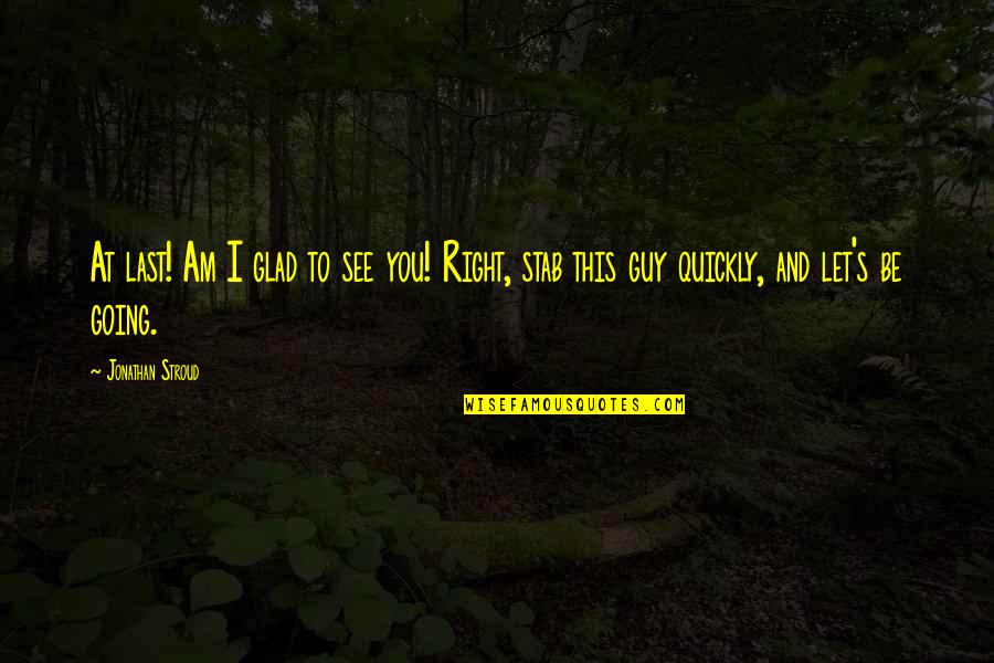 Glad To See You Quotes By Jonathan Stroud: At last! Am I glad to see you!