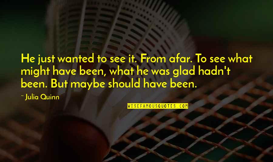 Glad To See You Quotes By Julia Quinn: He just wanted to see it. From afar. Glad To See You Quotes By Julia Quinn: He just wanted to see it. From afar.