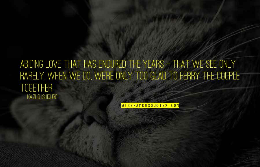 Glad To See You Quotes By Kazuo Ishiguro: Abiding love that has endured the years - Glad To See You Quotes By Kazuo Ishiguro: Abiding love that has endured the years -