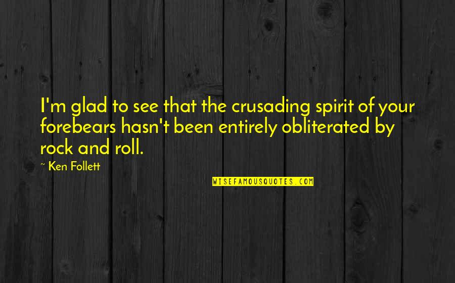 Glad To See You Quotes By Ken Follett: I'm glad to see that the crusading spirit Glad To See You Quotes By Ken Follett: I'm glad to see that the crusading spirit
