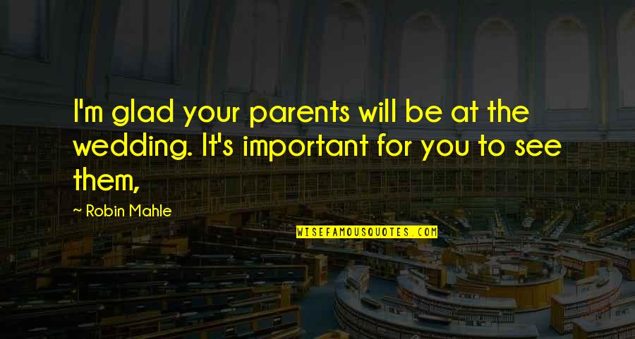 Glad To See You Quotes By Robin Mahle: I'm glad your parents will be at the