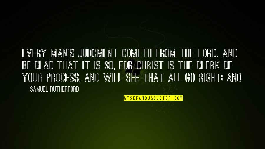 Glad To See You Quotes By Samuel Rutherford: every man's Judgment cometh from the Lord. And Glad To See You Quotes By Samuel Rutherford: every man's Judgment cometh from the Lord. And