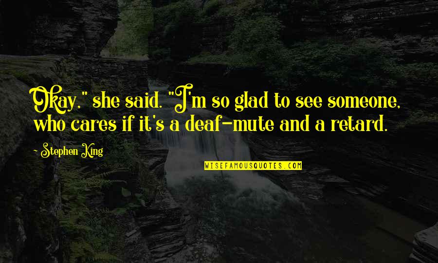 Glad To See You Quotes By Stephen King: Okay," she said. "I'm so glad to see Glad To See You Quotes By Stephen King: Okay," she said. "I'm so glad to see