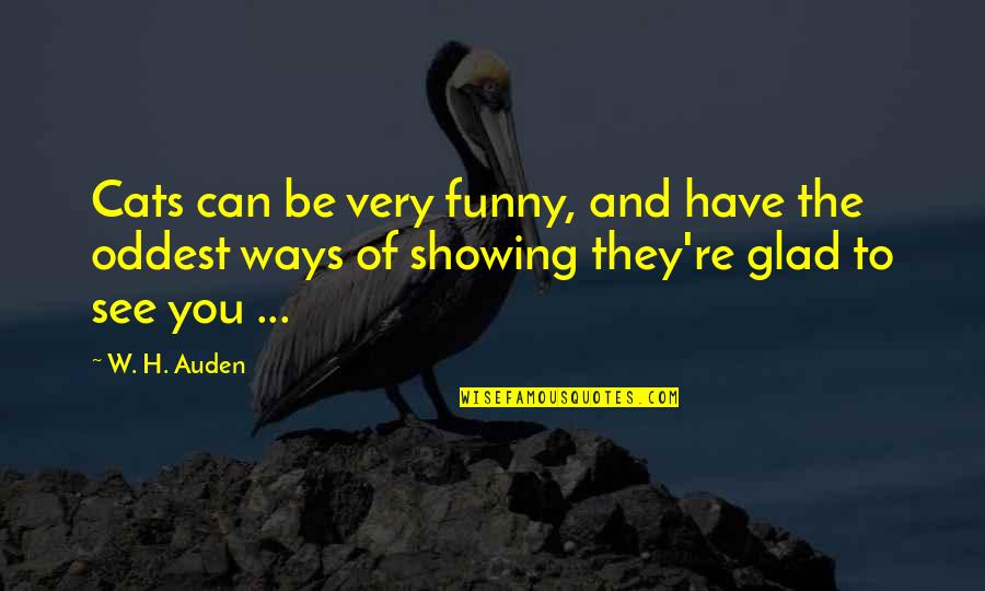 Glad To See You Quotes By W. H. Auden: Cats can be very funny, and have the Glad To See You Quotes By W. H. Auden: Cats can be very funny, and have the