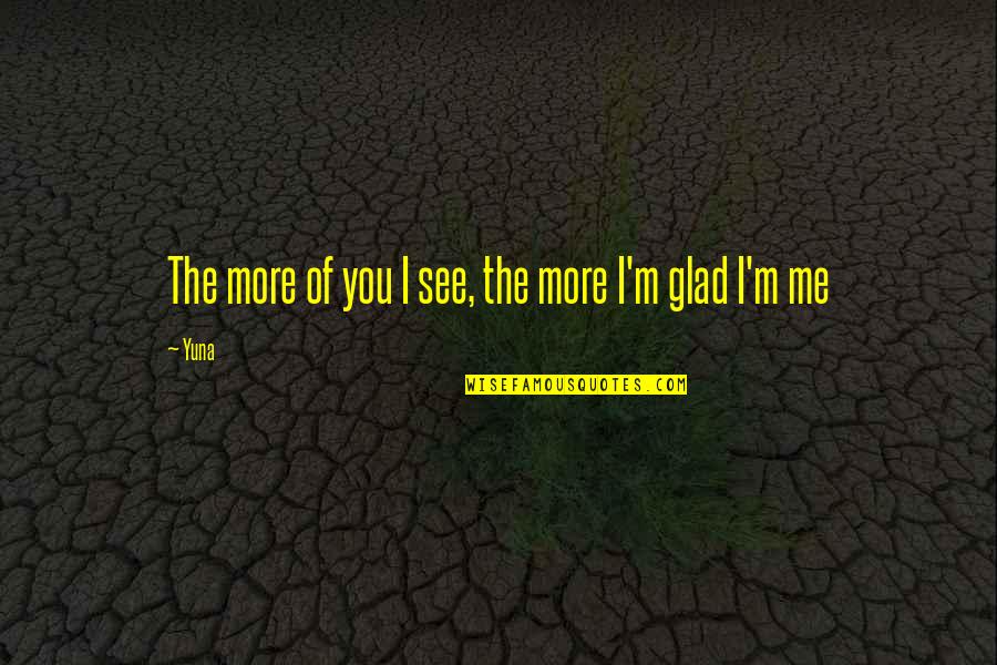 Glad To See You Quotes By Yuna: The more of you I see, the more
