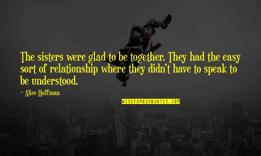 Glad We Are Together Quotes By Alice Hoffman: The sisters were glad to be together. They Glad We Are Together Quotes By Alice Hoffman: The sisters were glad to be together. They