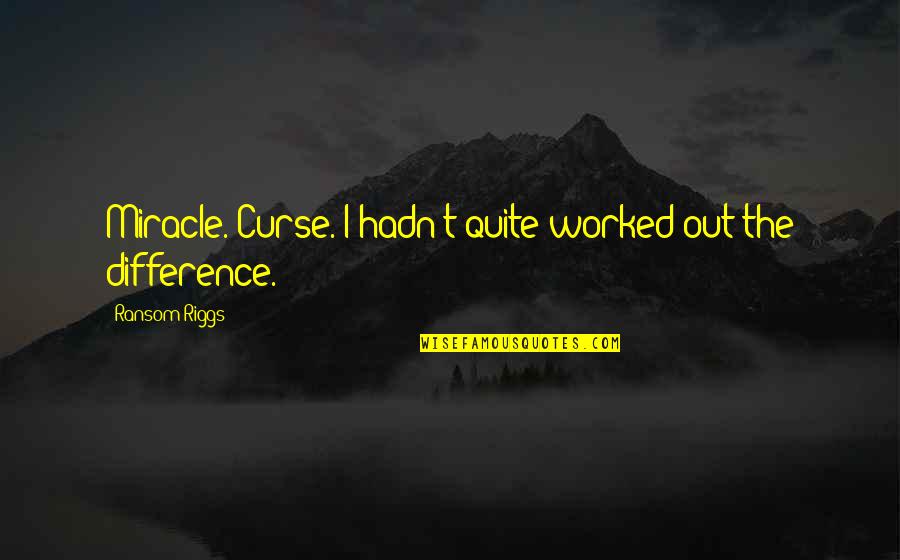 Glad We Are Together Quotes By Ransom Riggs: Miracle. Curse. I hadn't quite worked out the Glad We Are Together Quotes By Ransom Riggs: Miracle. Curse. I hadn't quite worked out the
