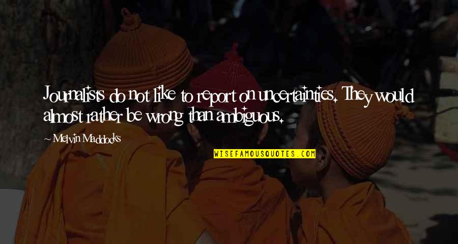 Glad We Meet Again Quotes By Melvin Maddocks: Journalists do not like to report on uncertainties.