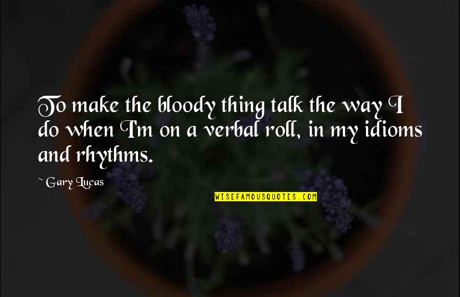 Glad We Met Picture Quotes By Gary Lucas: To make the bloody thing talk the way Glad We Met Picture Quotes By Gary Lucas: To make the bloody thing talk the way