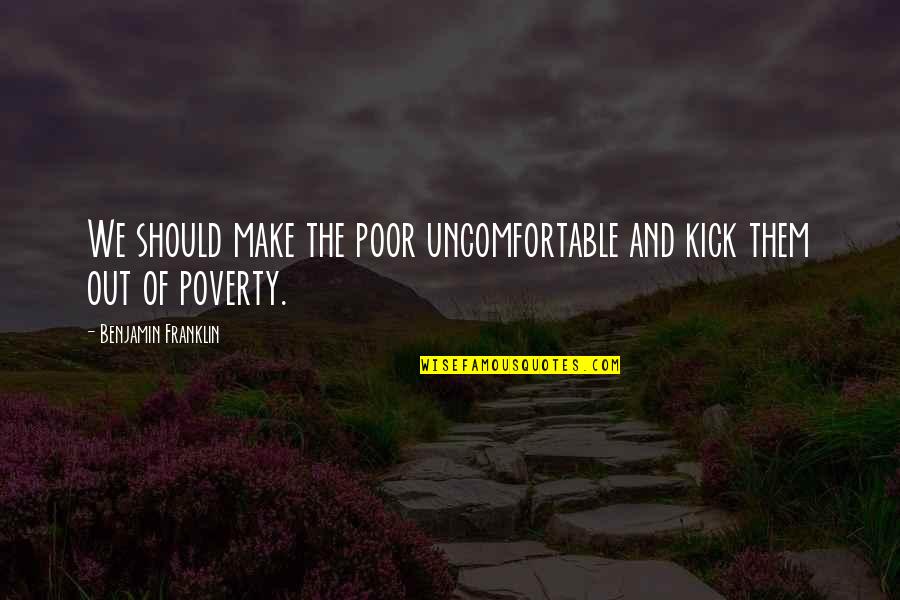 Glad We Met Quotes By Benjamin Franklin: We should make the poor uncomfortable and kick