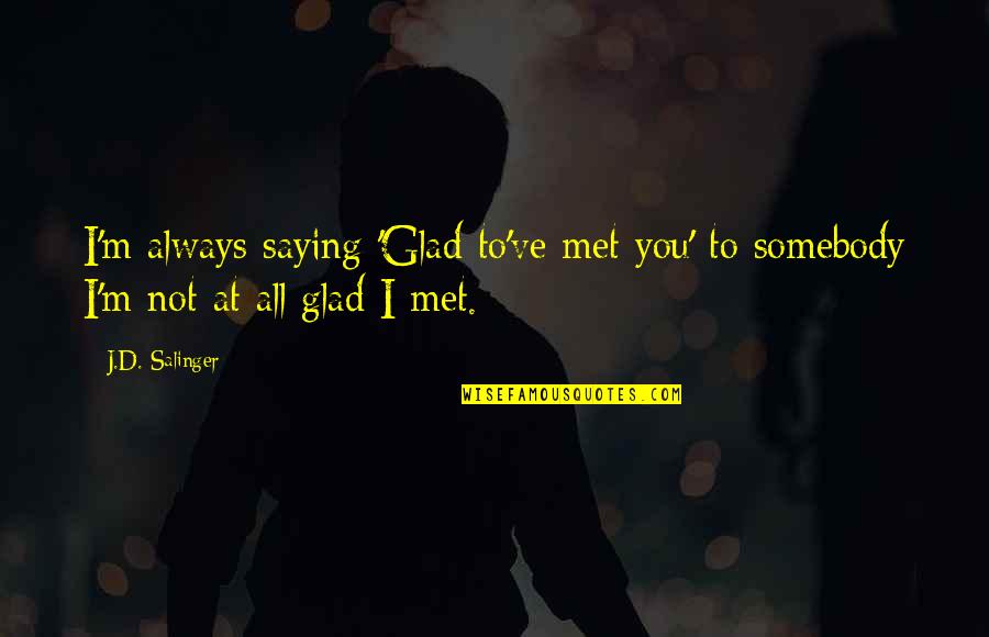 Glad We Met Quotes By J.D. Salinger: I'm always saying 'Glad to've met you' to