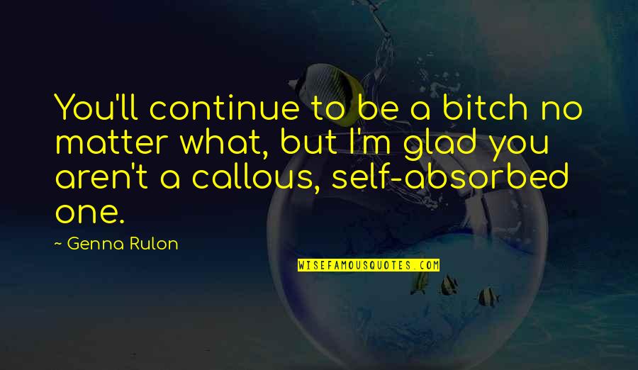 Glad We're Not Friends Quotes By Genna Rulon: You'll continue to be a bitch no matter