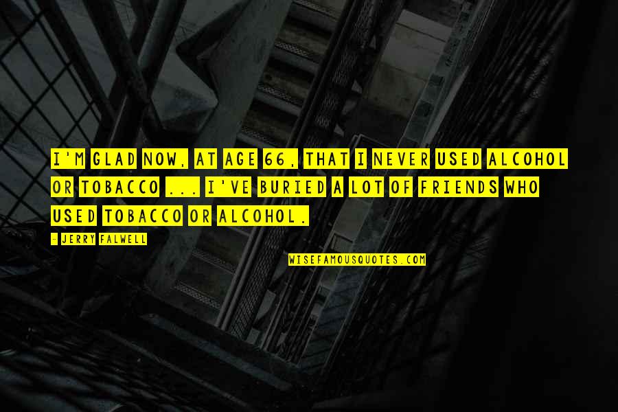 Glad We're Not Friends Quotes By Jerry Falwell: I'm glad now, at age 66, that I