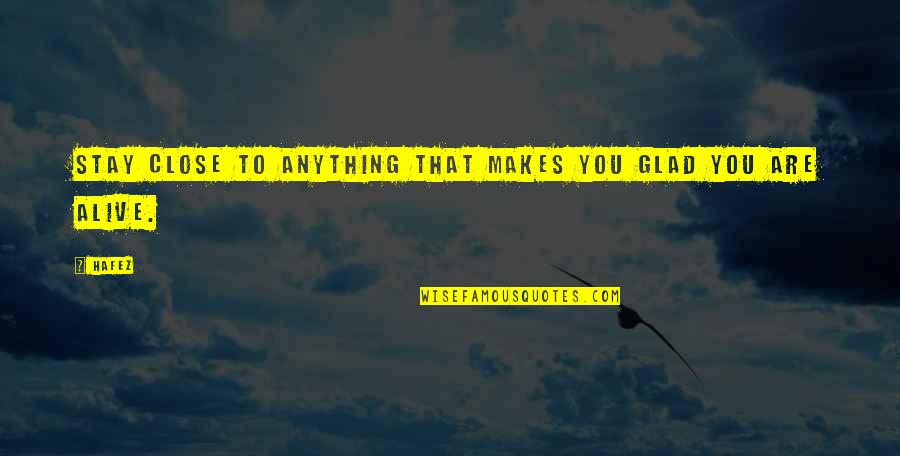 Glad You Are Alive Quotes By Hafez: Stay close to anything that makes you glad