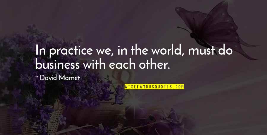 Glad You Are Back In My Life Quotes By David Mamet: In practice we, in the world, must do