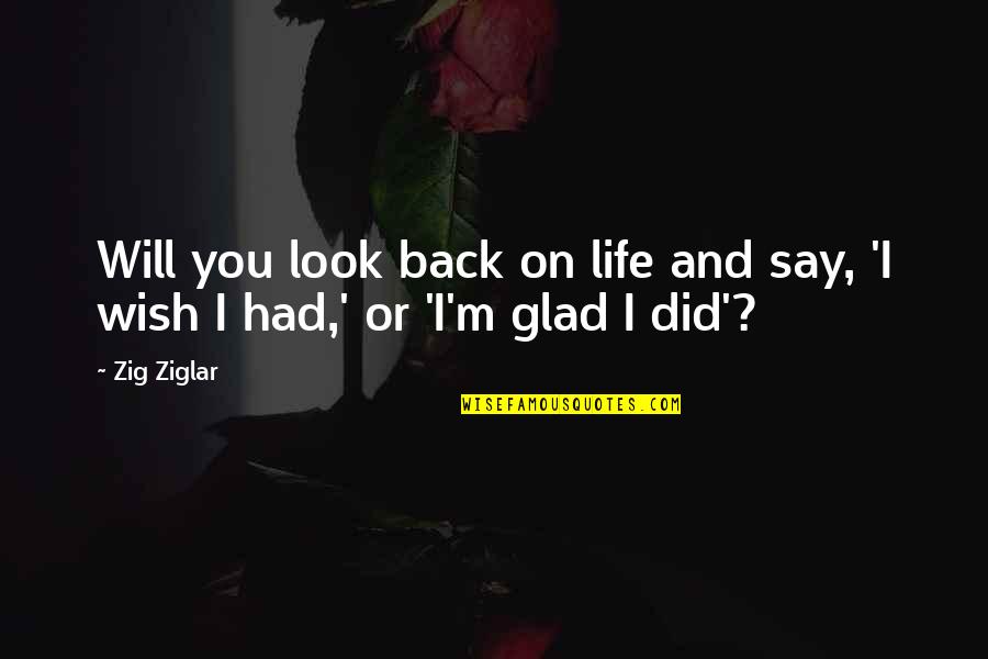 Glad You Are Back In My Life Quotes By Zig Ziglar: Will you look back on life and say,