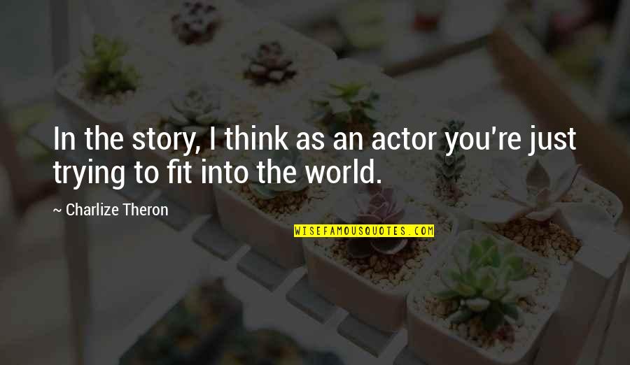 Glad You Are Gone Quotes By Charlize Theron: In the story, I think as an actor