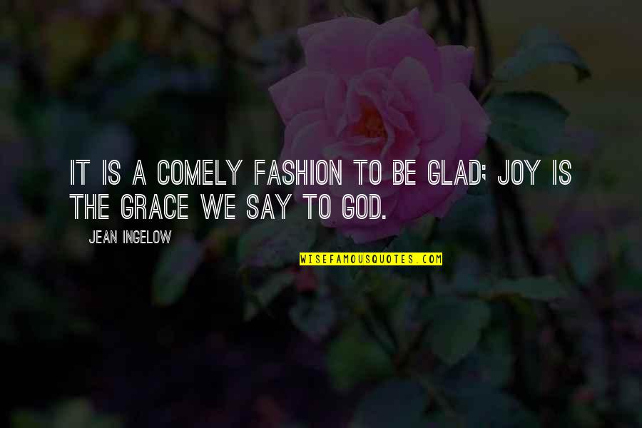 Glad You Are Happy Quotes By Jean Ingelow: It is a comely fashion to be glad;
