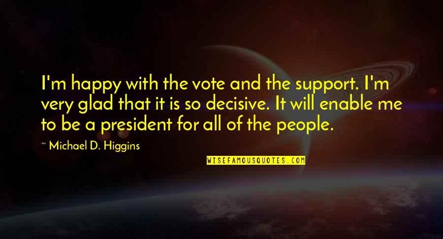 Glad You Are Happy Quotes By Michael D. Higgins: I'm happy with the vote and the support.