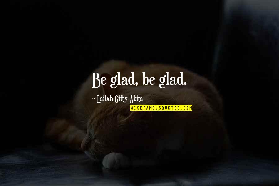 Glad You Are Not In My Life Quotes By Lailah Gifty Akita: Be glad, be glad.