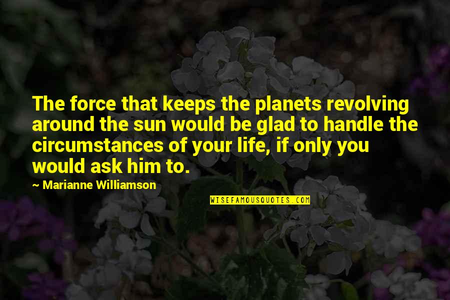 Glad You Are Not In My Life Quotes By Marianne Williamson: The force that keeps the planets revolving around