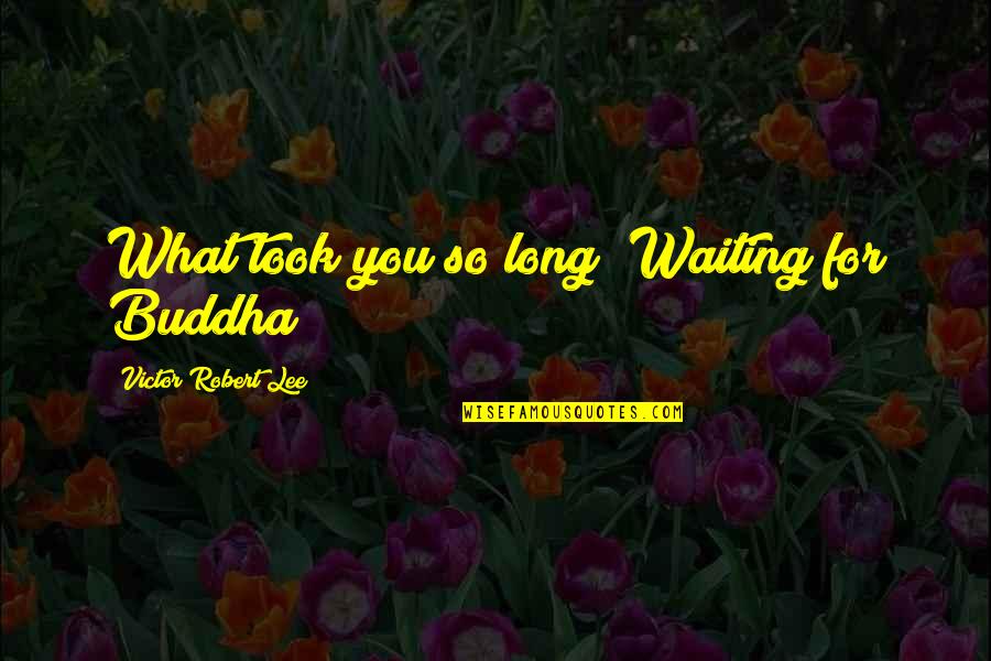 Glad You Called Quotes By Victor Robert Lee: What took you so long? Waiting for Buddha?