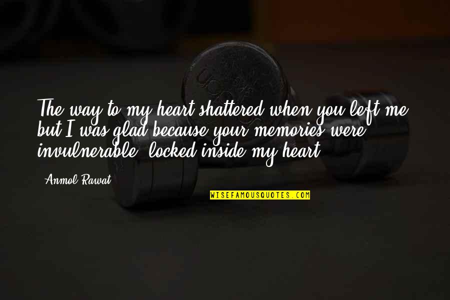 Glad You Left Quotes By Anmol Rawat: The way to my heart shattered when you
