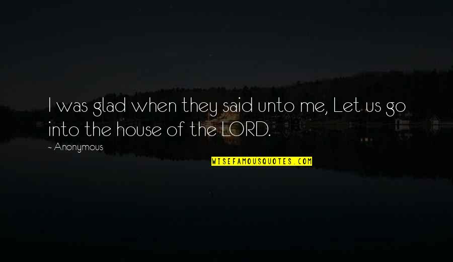 Glad You Let Me Go Quotes By Anonymous: I was glad when they said unto me,