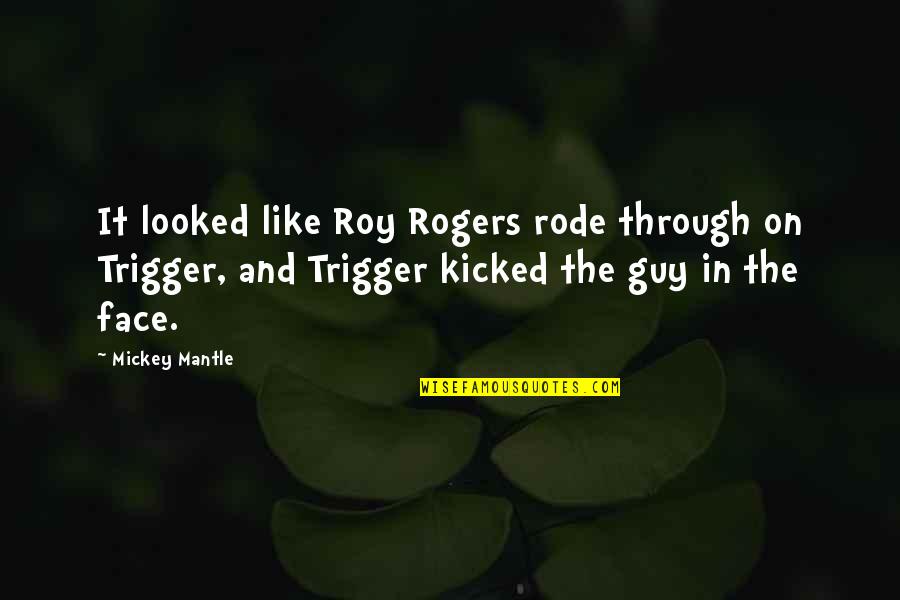 Glad You Stayed Quotes By Mickey Mantle: It looked like Roy Rogers rode through on