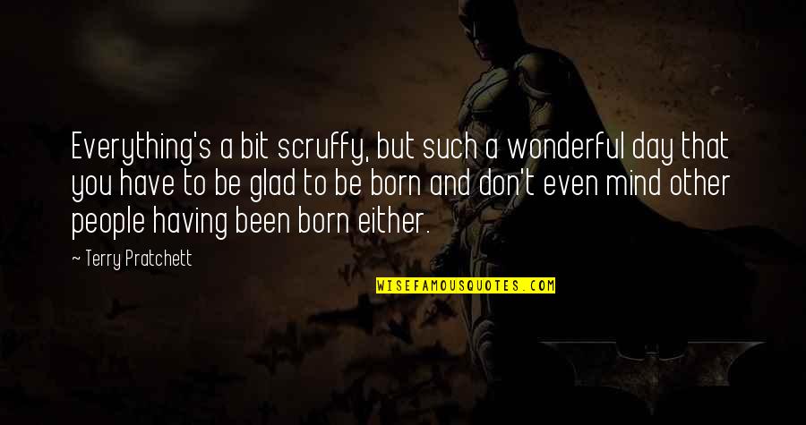 Glad You Were Born Quotes By Terry Pratchett: Everything's a bit scruffy, but such a wonderful